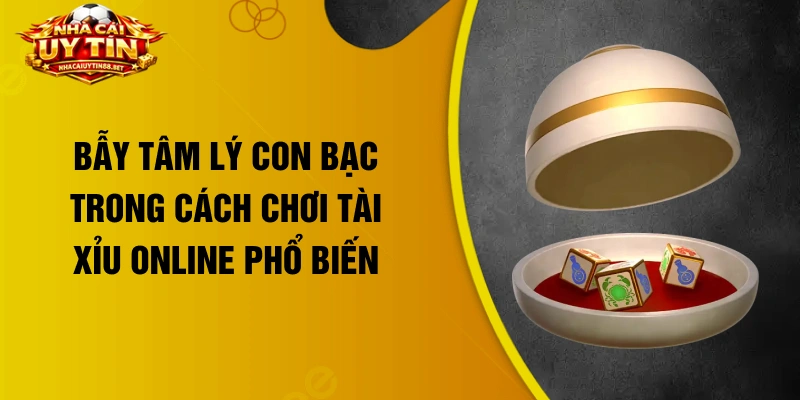 Bẫy tâm lý con bạc trong cách chơi tài xỉu online phổ biến