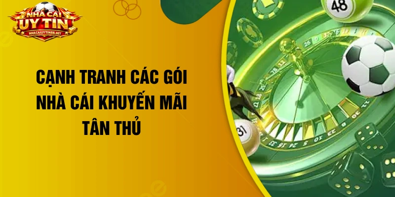 Cạnh tranh các gói nhà cái khuyến mãi tân thủ