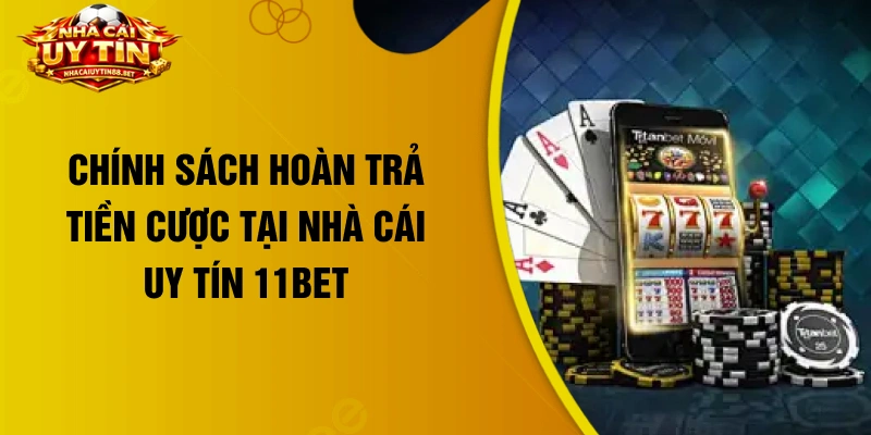 Chính sách hoàn trả tiền cược tại nhà cái uy tín 11bet