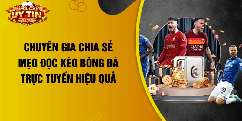 Chuyên gia chia sẻ mẹo đọc kèo bóng đá trực tuyến hiệu quả