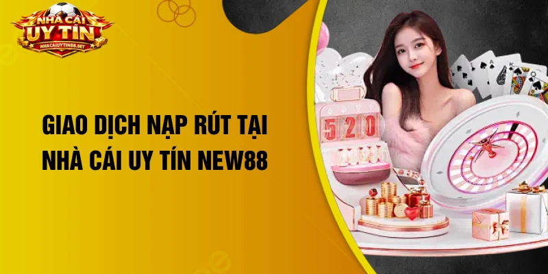 Giao dịch nạp rút tại nhà cái uy tín New88