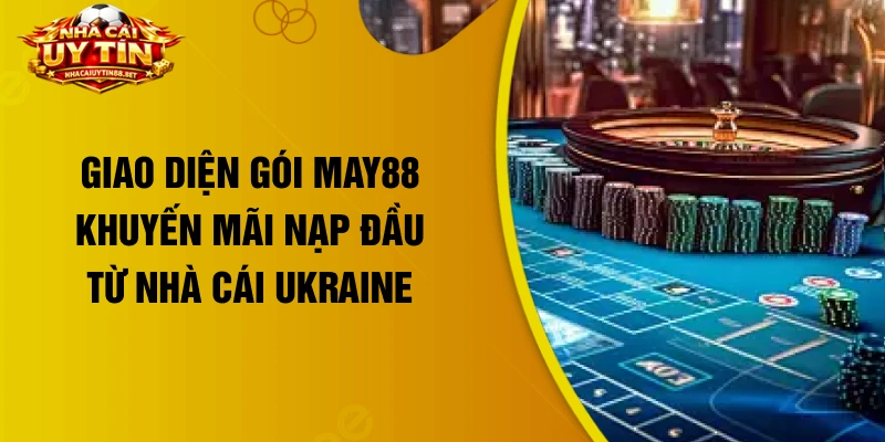 Giao diện gói May88 khuyến mãi nạp đầu từ nhà cái Ukraine