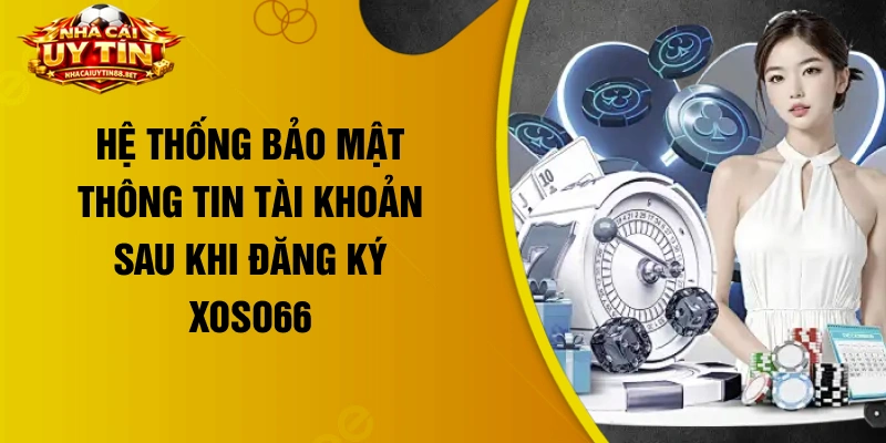 Hệ thống bảo mật thông tin tài khoản sau khi đăng ký Xoso66