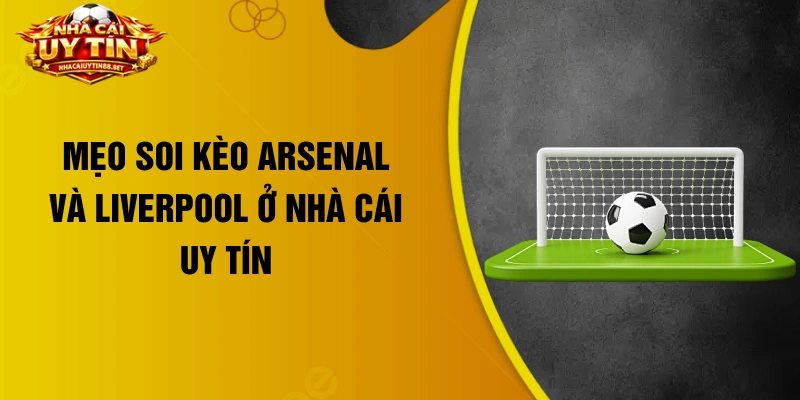 Mẹo soi kèo Arsenal và Liverpool ở nhà cái uy tín