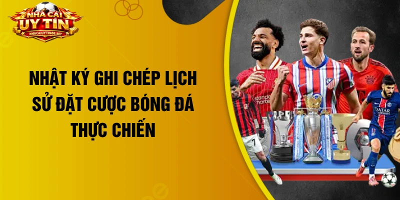 Nhật ký ghi chép lịch sử đặt cược bóng đá thực chiến