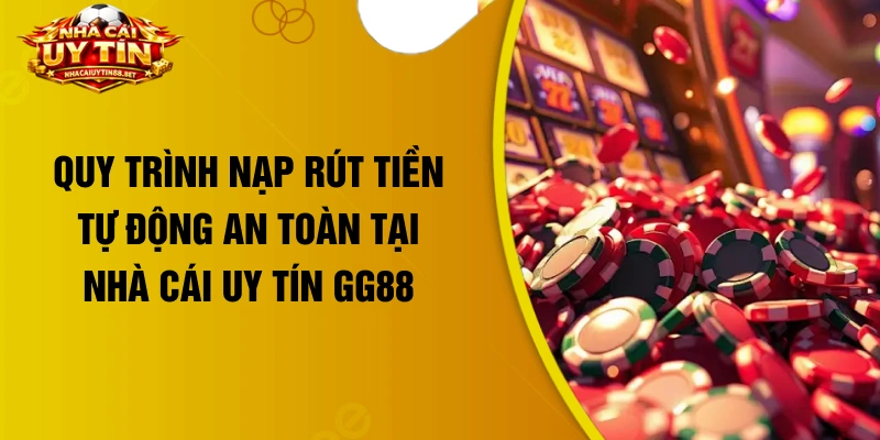 Quy trình nạp rút tiền tự động an toàn tại nhà cái uy tín GG88