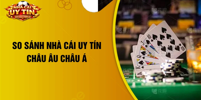 So sánh nhà cái uy tín Châu Âu Châu Á