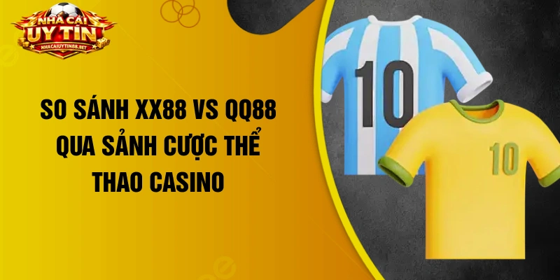 So sánh XX88 vs QQ88 qua sảnh cược thể thao casino