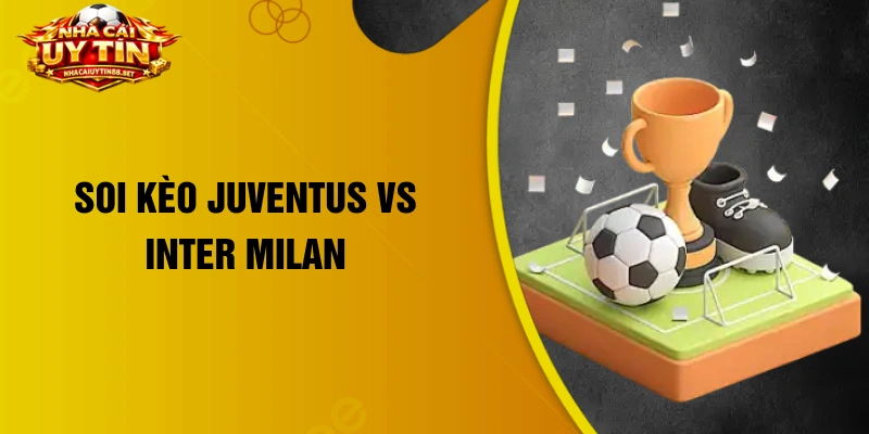 soi kèo Juventus vs Inter Milan