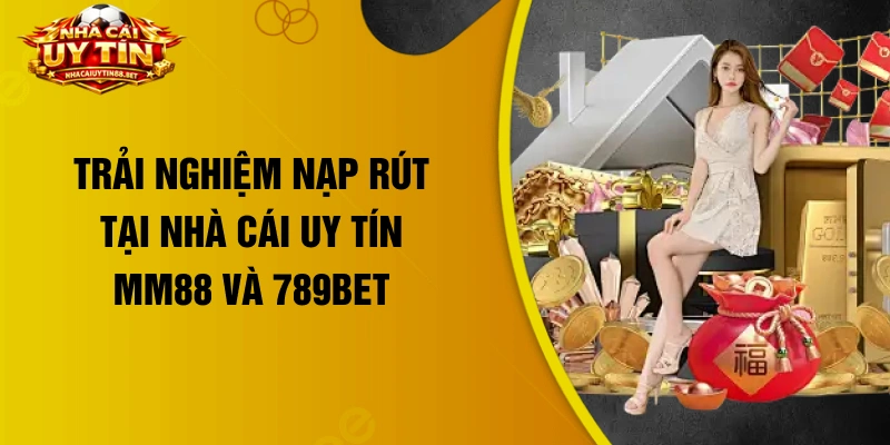 Trải nghiệm nạp rút tại nhà cái uy tín MM88 và 789Bet