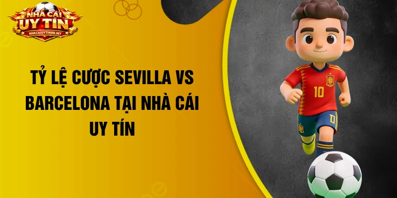 Tỷ lệ cược Sevilla vs Barcelona tại nhà cái uy tín