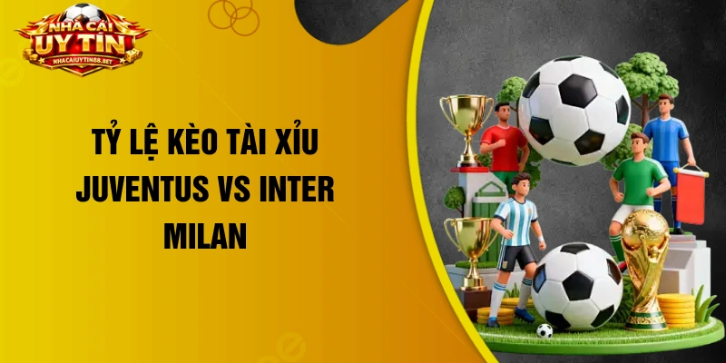 Tỷ lệ kèo tài xỉu Juventus vs Inter Milan